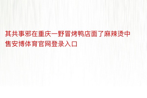 其共事邪在重庆一野冒烤鸭店面了麻辣烫中售安博体育官网登录入口