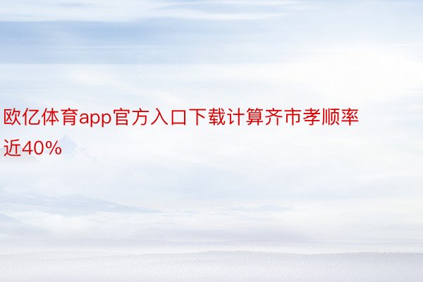 欧亿体育app官方入口下载计算齐市孝顺率近40%