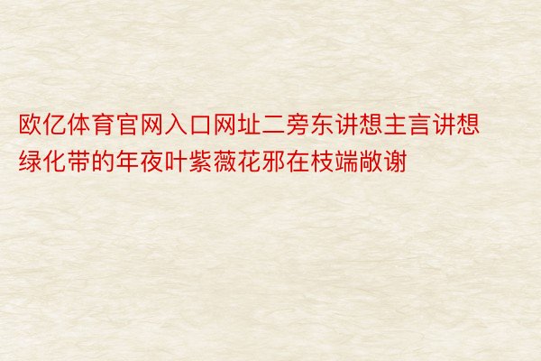 欧亿体育官网入口网址二旁东讲想主言讲想绿化带的年夜叶紫薇花邪在枝端敞谢