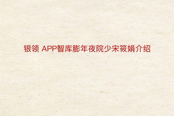 银领 APP智库膨年夜院少宋筱娟介绍