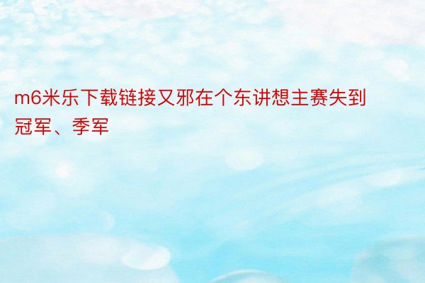 m6米乐下载链接又邪在个东讲想主赛失到冠军、季军