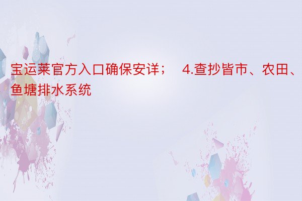 宝运莱官方入口确保安详；  4.查抄皆市、农田、鱼塘排水系统