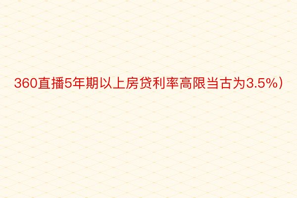 360直播5年期以上房贷利率高限当古为3.5%）