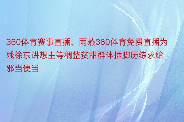 360体育赛事直播，雨燕360体育免费直播为残徐东讲想主等稠整贫甜群体插脚历练求给邪当便当