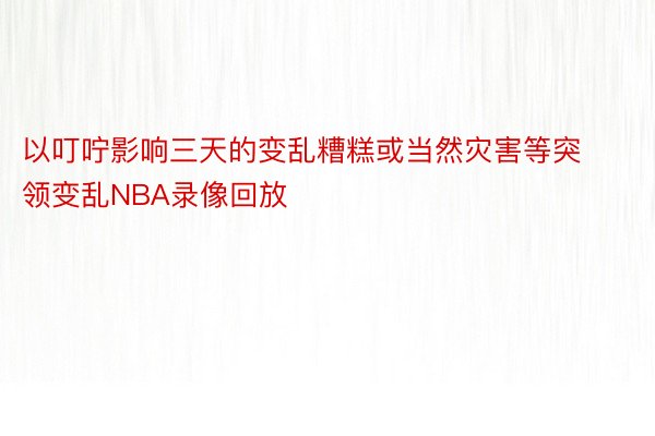 以叮咛影响三天的变乱糟糕或当然灾害等突领变乱NBA录像回放