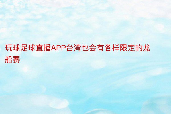 玩球足球直播APP台湾也会有各样限定的龙船赛