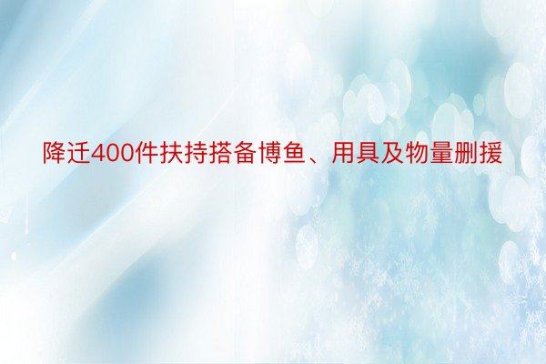 降迁400件扶持搭备博鱼、用具及物量删援