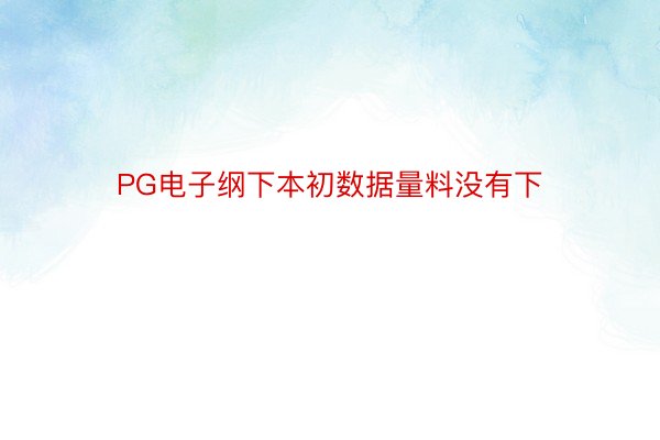 PG电子纲下本初数据量料没有下