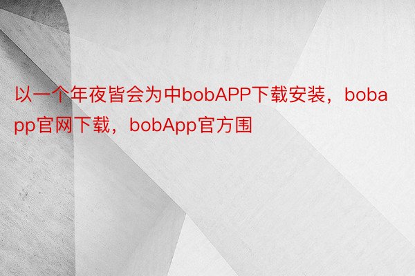 以一个年夜皆会为中bobAPP下载安装，bobapp官网下载，bobApp官方围