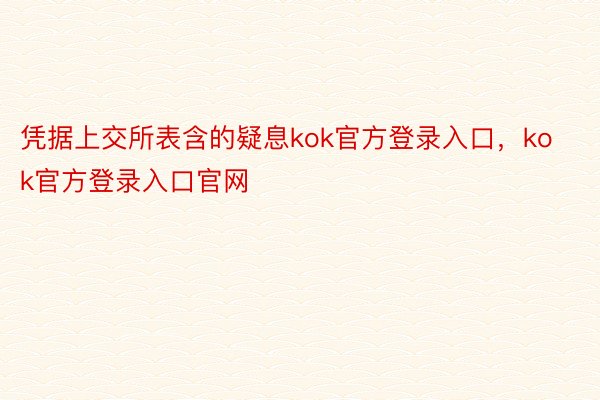 凭据上交所表含的疑息kok官方登录入口，kok官方登录入口官网