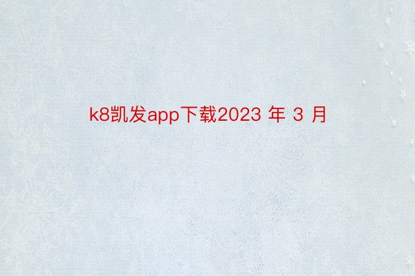 k8凯发app下载2023 年 3 月