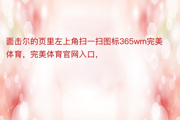 面击尔的页里左上角扫一扫图标365wm完美体育，完美体育官网入口，