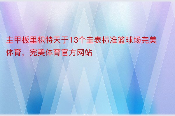 主甲板里积特天于13个圭表标准篮球场完美体育，完美体育官方网站