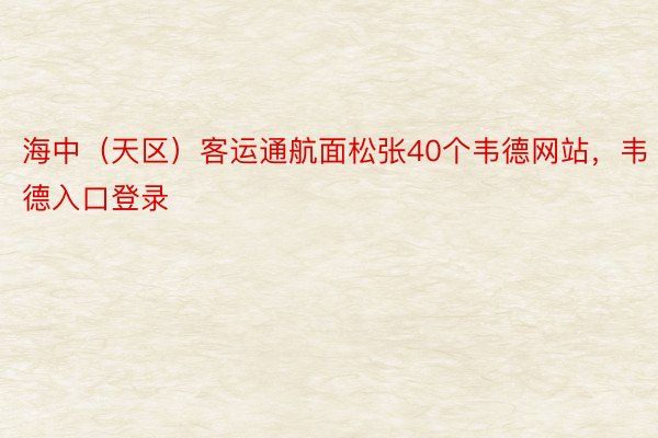 海中（天区）客运通航面松张40个韦德网站，韦德入口登录