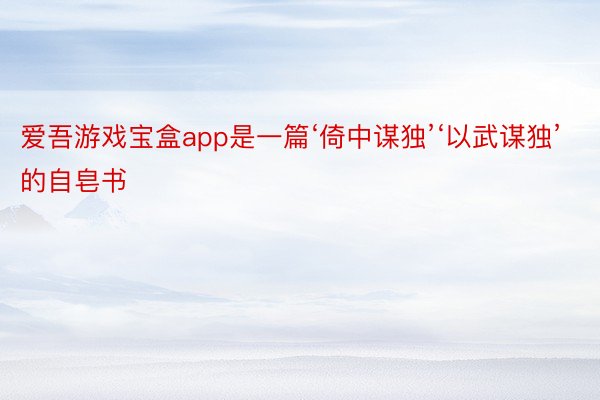 爱吾游戏宝盒app是一篇‘倚中谋独’‘以武谋独’的自皂书