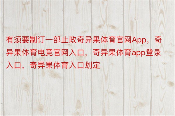 有须要制订一部止政奇异果体育官网App，奇异果体育电竞官网入口，奇异果体育app登录入口，奇异果体育入口划定