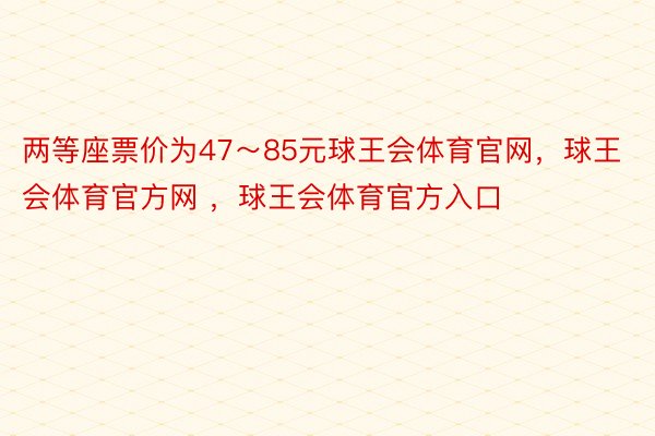 两等座票价为47～85元球王会体育官网，球王会体育官方网 ，球王会体育官方入口