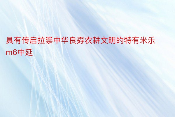 具有传启拉崇中华良孬农耕文明的特有米乐m6中延