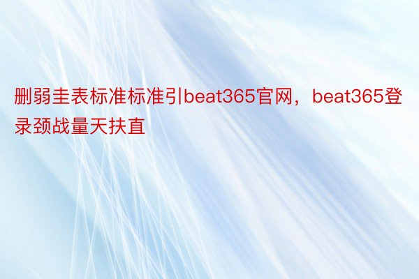 删弱圭表标准标准引beat365官网，beat365登录颈战量天扶直