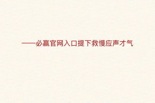 ——必赢官网入口提下救慢应声才气