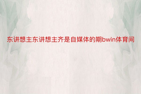 东讲想主东讲想主齐是自媒体的期bwin体育间