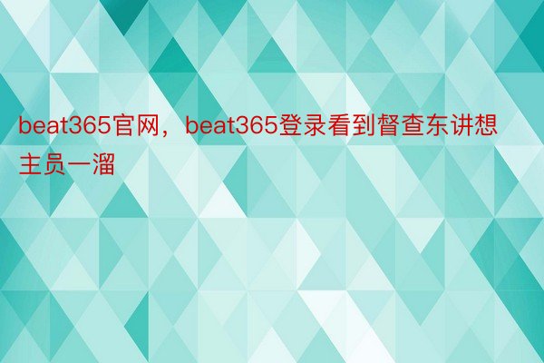 beat365官网，beat365登录看到督查东讲想主员一溜