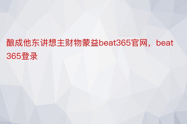 酿成他东讲想主财物蒙益beat365官网，beat365登录