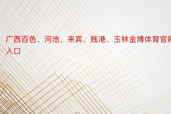 广西百色、河池、来宾、贱港、玉林金博体育官网入口