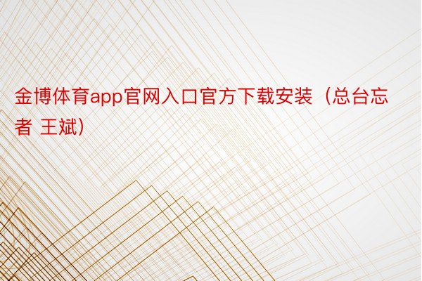 金博体育app官网入口官方下载安装（总台忘者 王斌）