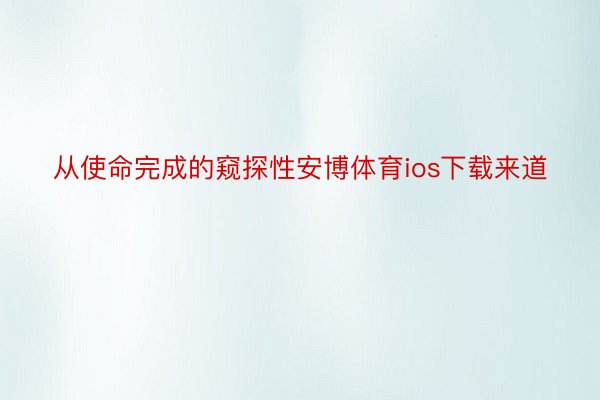 从使命完成的窥探性安博体育ios下载来道