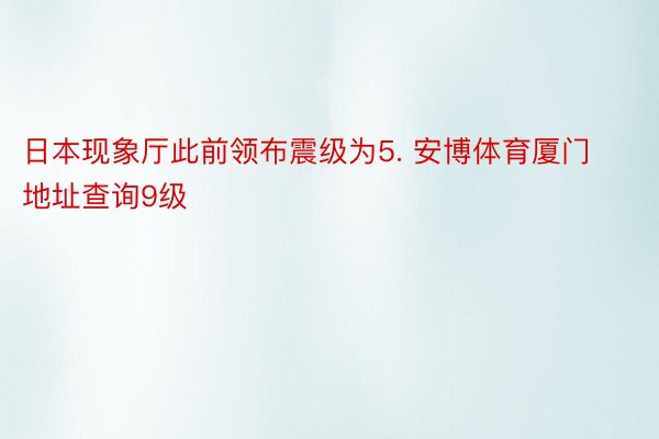 日本现象厅此前领布震级为5. 安博体育厦门地址查询9级