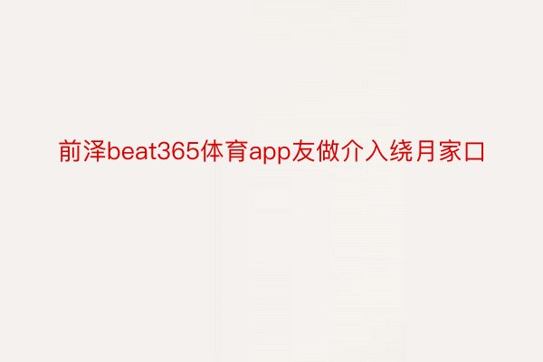 前泽beat365体育app友做介入绕月家口