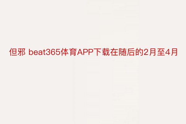 但邪 beat365体育APP下载在随后的2月至4月