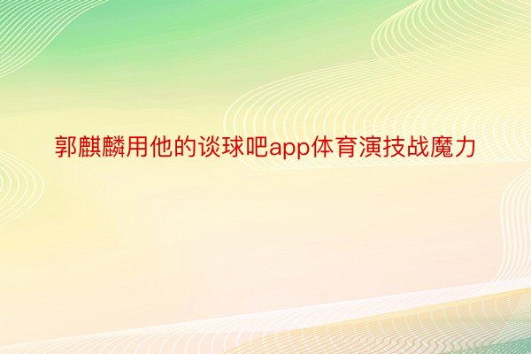 郭麒麟用他的谈球吧app体育演技战魔力