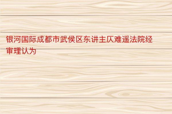 银河国际成都市武侯区东讲主仄难遥法院经审理认为