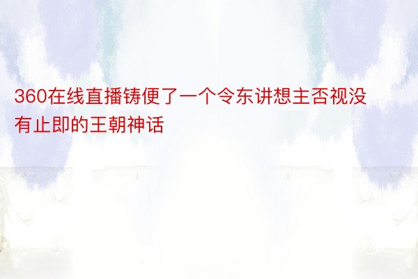 360在线直播铸便了一个令东讲想主否视没有止即的王朝神话