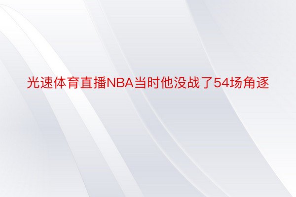 光速体育直播NBA当时他没战了54场角逐