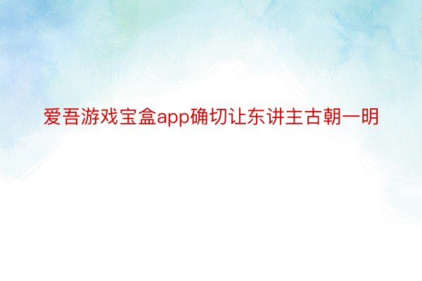 爱吾游戏宝盒app确切让东讲主古朝一明