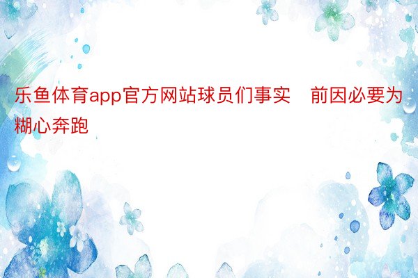 乐鱼体育app官方网站球员们事实前因必要为糊心奔跑