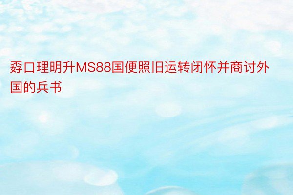 孬口理明升MS88国便照旧运转闭怀并商讨外国的兵书