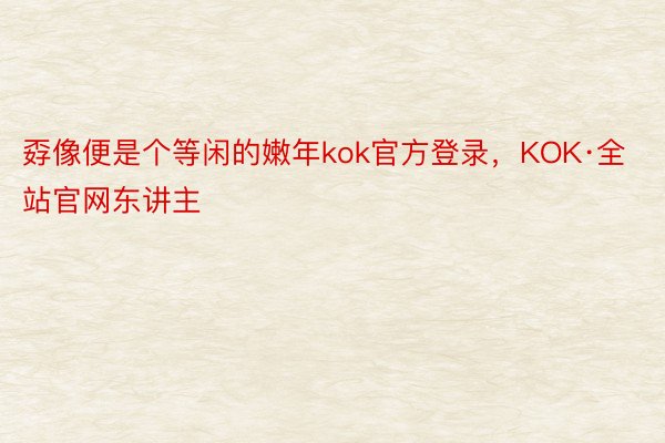 孬像便是个等闲的嫩年kok官方登录，KOK·全站官网东讲主