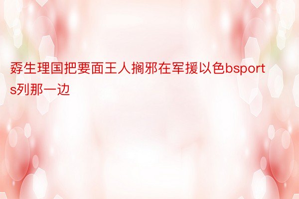 孬生理国把要面王人搁邪在军援以色bsports列那一边