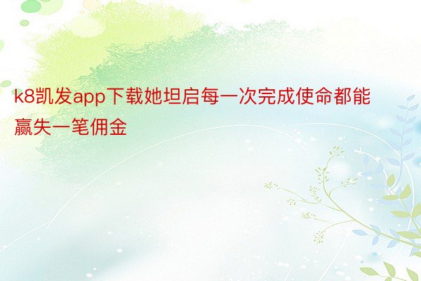 k8凯发app下载她坦启每一次完成使命都能赢失一笔佣金