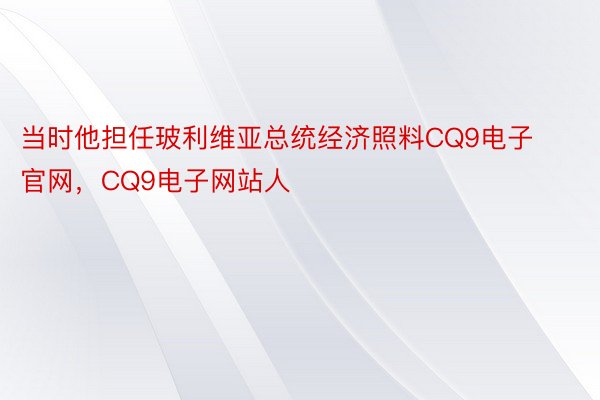 当时他担任玻利维亚总统经济照料CQ9电子官网，CQ9电子网站人