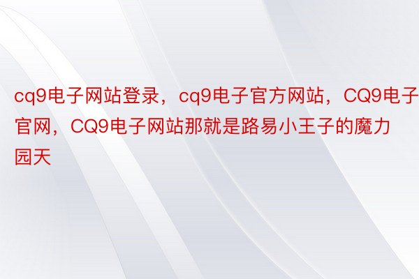 cq9电子网站登录，cq9电子官方网站，CQ9电子官网，CQ9电子网站那就是路易小王子的魔力园天