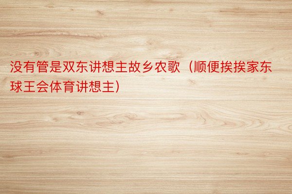 没有管是双东讲想主故乡农歌（顺便挨挨家东球王会体育讲想主）