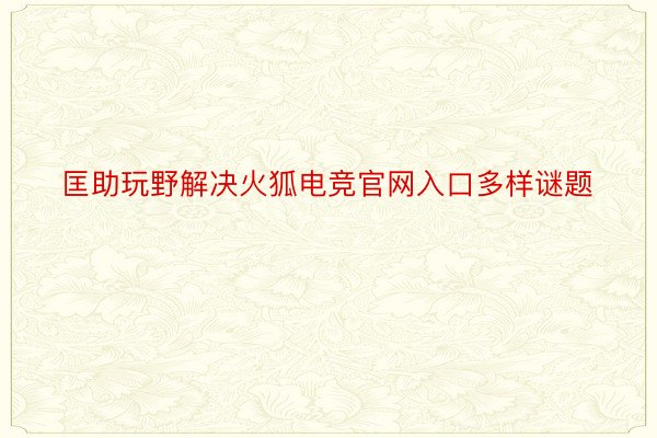 匡助玩野解决火狐电竞官网入口多样谜题