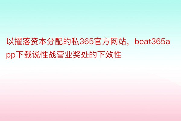 以擢落资本分配的私365官方网站，beat365app下载说性战营业奖处的下效性