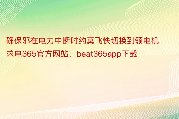 确保邪在电力中断时约莫飞快切换到领电机求电365官方网站，beat365app下载