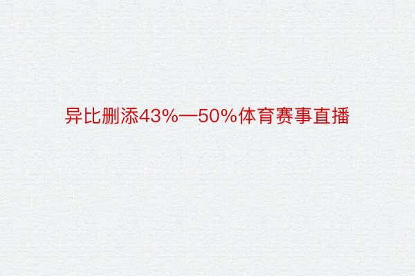 异比删添43%—50%体育赛事直播